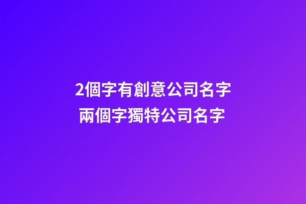 2個字有創意公司名字 兩個字獨特公司名字-第1張-公司起名-玄機派